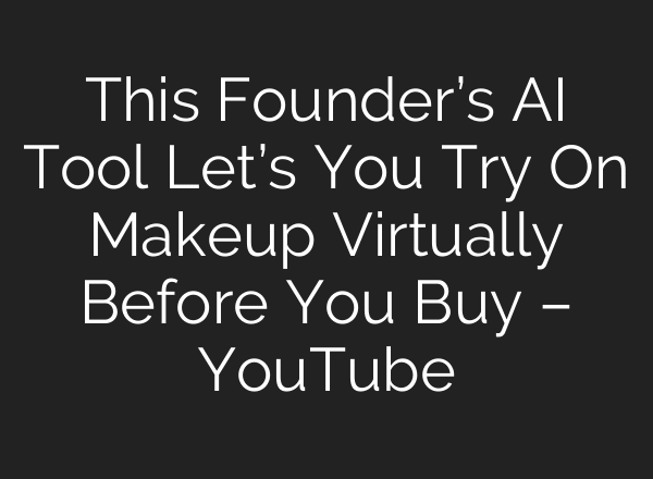 This Founder’s AI Tool Let’s You Try On Makeup Virtually Before You Buy – YouTube