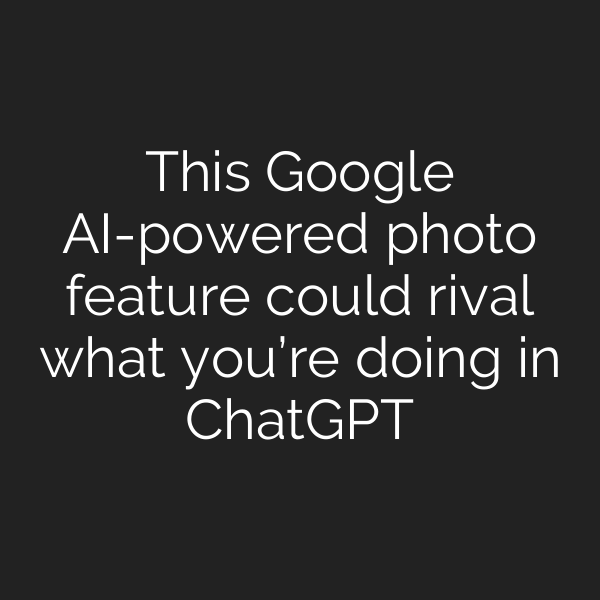 This Google AI-powered photo feature could rival what you’re doing in ChatGPT