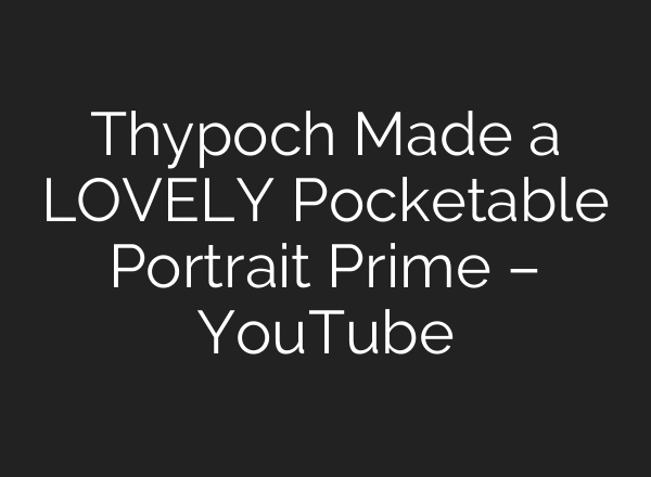 Thypoch Made a LOVELY Pocketable Portrait Prime – YouTube