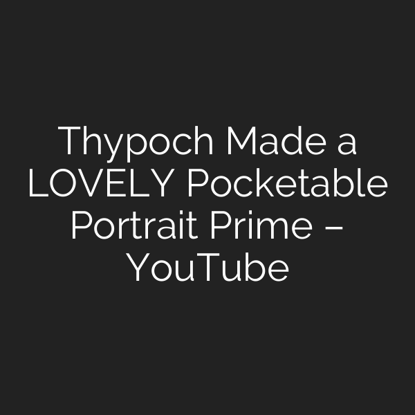 Thypoch Made a LOVELY Pocketable Portrait Prime – YouTube