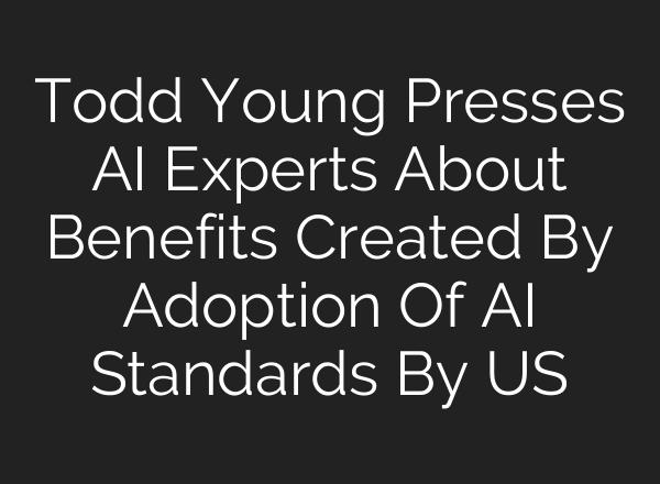 Todd Young Presses AI Experts About Benefits Created By Adoption Of AI Standards By US