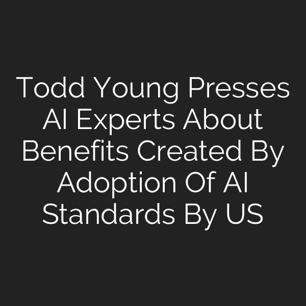 Todd Young Presses AI Experts About Benefits Created By Adoption Of AI Standards By US