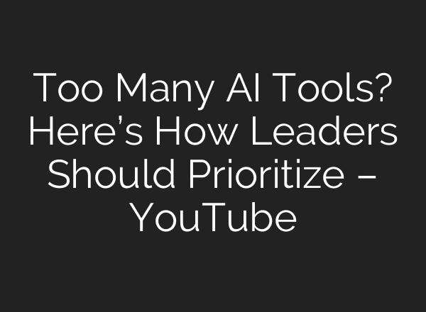 Too Many AI Tools? Here’s How Leaders Should Prioritize – YouTube