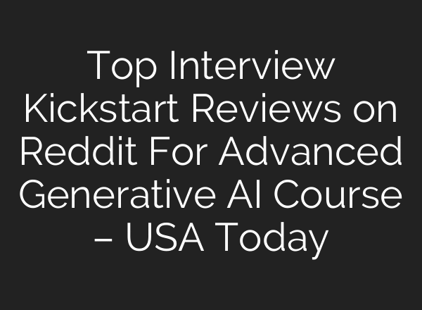 Top Interview Kickstart Reviews on Reddit For Advanced Generative AI Course – USA Today