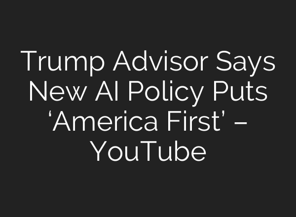 Trump Advisor Says New AI Policy Puts ‘America First’ – YouTube