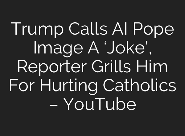 Trump Calls AI Pope Image A ‘Joke’, Reporter Grills Him For Hurting Catholics – YouTube