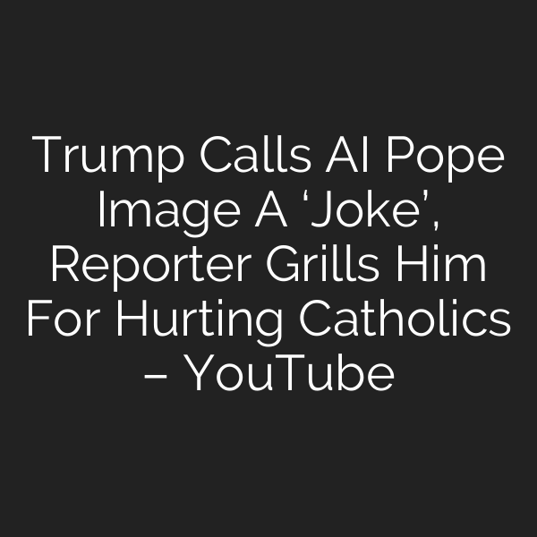 Trump Calls AI Pope Image A ‘Joke’, Reporter Grills Him For Hurting Catholics – YouTube