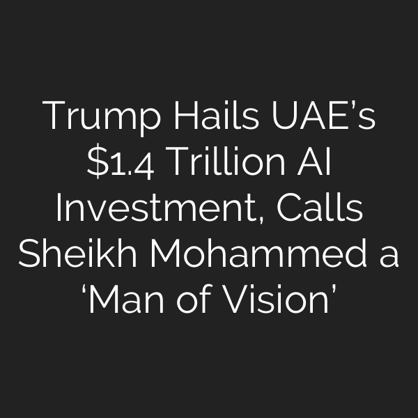 Trump Hails UAE’s .4 Trillion AI Investment, Calls Sheikh Mohammed a ‘Man of Vision’