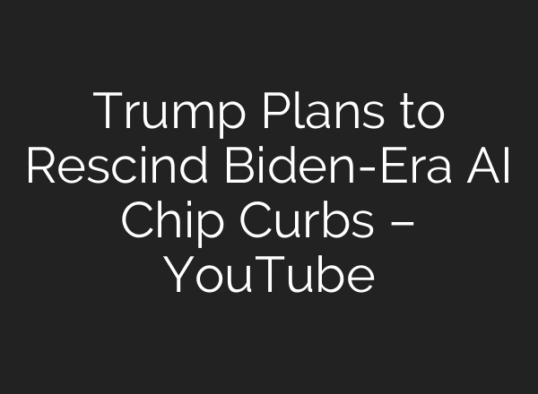 Trump Plans to Rescind Biden-Era AI Chip Curbs – YouTube
