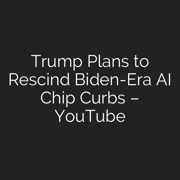 Trump Plans to Rescind Biden-Era AI Chip Curbs – YouTube