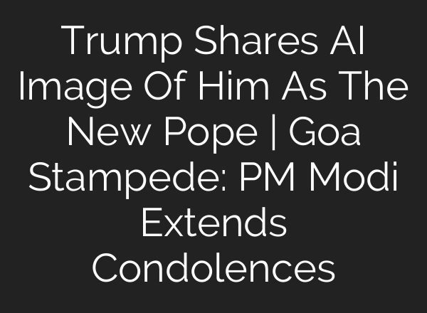 Trump Shares AI Image Of Him As The New Pope | Goa Stampede: PM Modi Extends Condolences