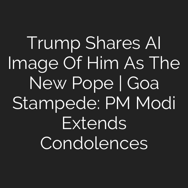 Trump Shares AI Image Of Him As The New Pope | Goa Stampede: PM Modi Extends Condolences