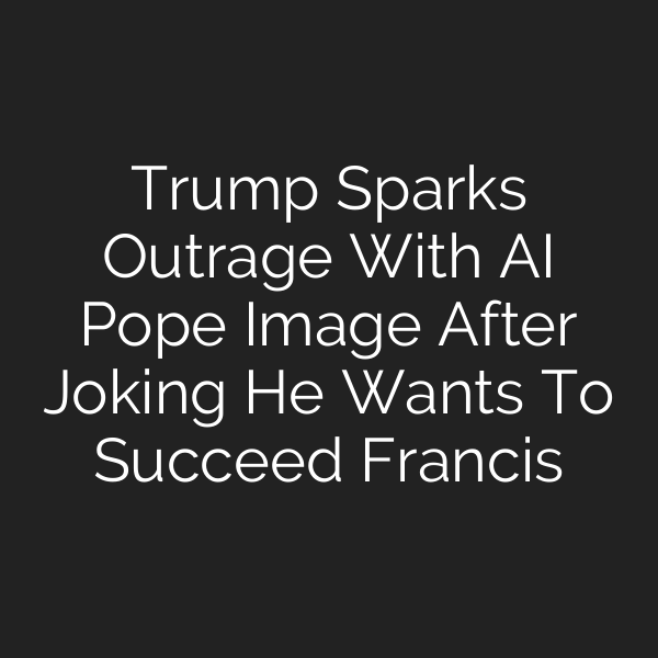 Trump Sparks Outrage With AI Pope Image After Joking He Wants To Succeed Francis