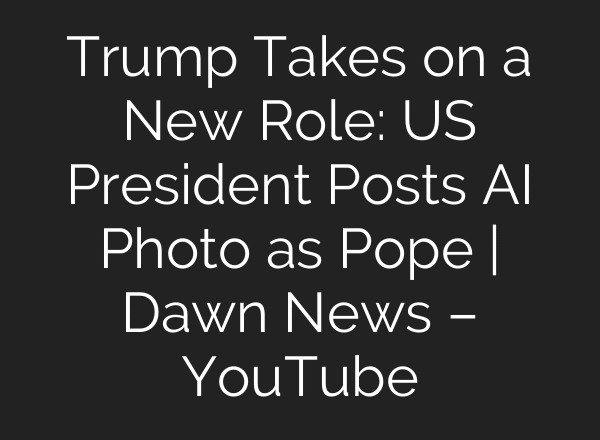 Trump Takes on a New Role: US President Posts AI Photo as Pope | Dawn News – YouTube
