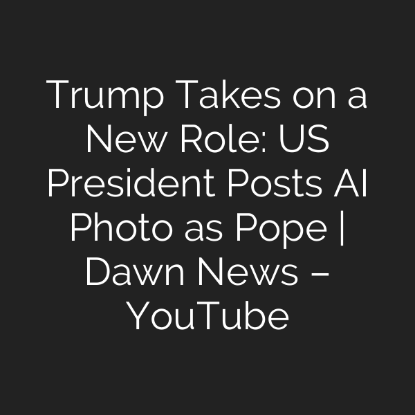 Trump Takes on a New Role: US President Posts AI Photo as Pope | Dawn News – YouTube