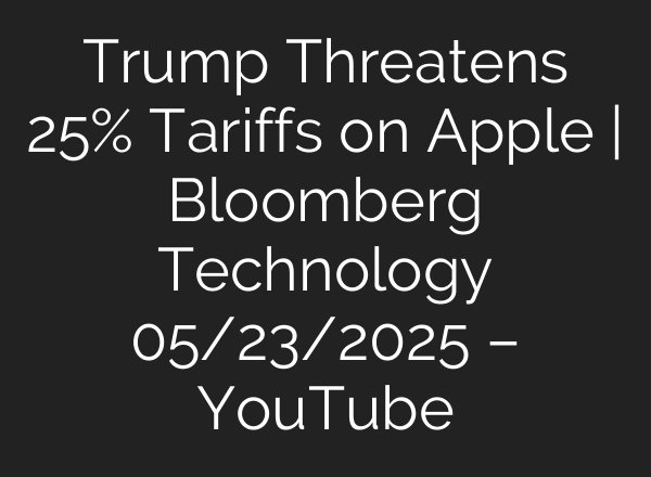 Trump Threatens 25% Tariffs on Apple | Bloomberg Technology 05/23/2025 – YouTube