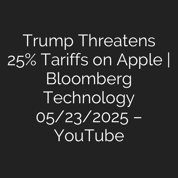 Trump Threatens 25% Tariffs on Apple | Bloomberg Technology 05/23/2025 – YouTube