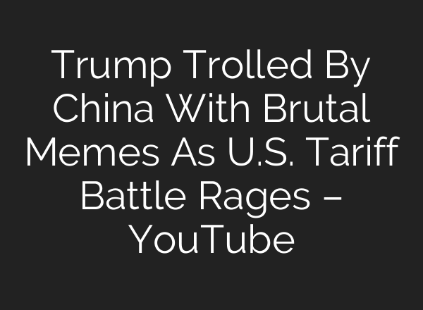 Trump Trolled By China With Brutal Memes As U.S. Tariff Battle Rages – YouTube