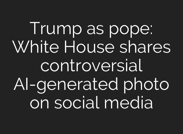 Trump as pope: White House shares controversial AI-generated photo on social media