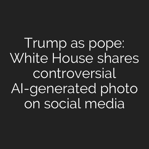 Trump as pope: White House shares controversial AI-generated photo on social media