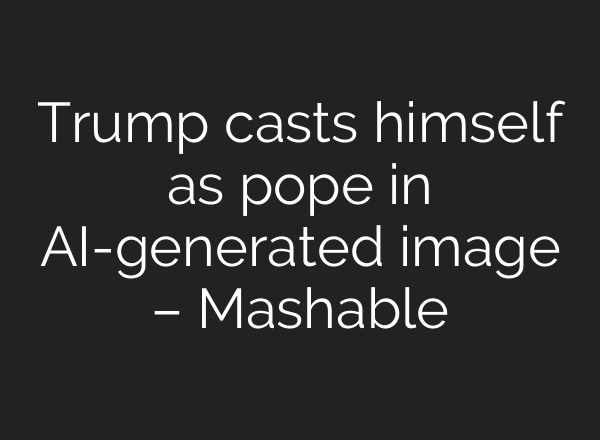 Trump casts himself as pope in AI-generated image – Mashable