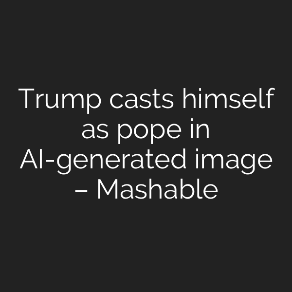 Trump casts himself as pope in AI-generated image – Mashable