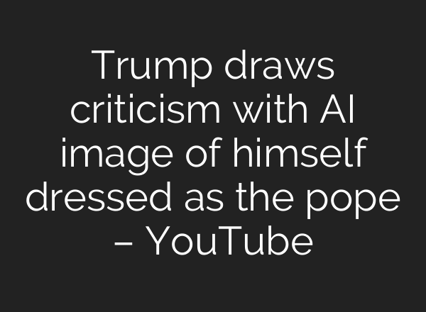Trump draws criticism with AI image of himself dressed as the pope – YouTube