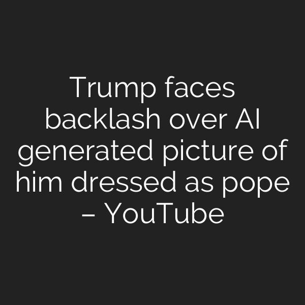 Trump faces backlash over AI generated picture of him dressed as pope – YouTube