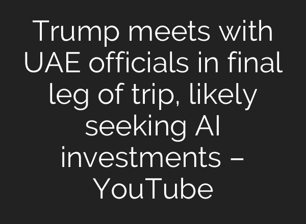 Trump meets with UAE officials in final leg of trip, likely seeking AI investments – YouTube