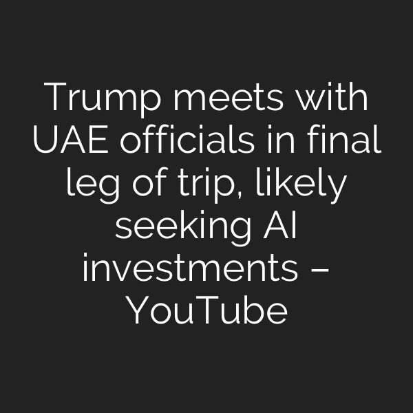 Trump meets with UAE officials in final leg of trip, likely seeking AI investments – YouTube