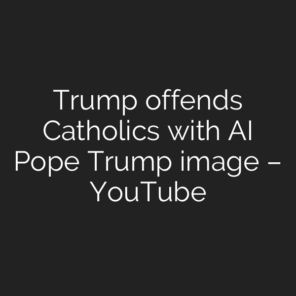 Trump offends Catholics with AI Pope Trump image – YouTube