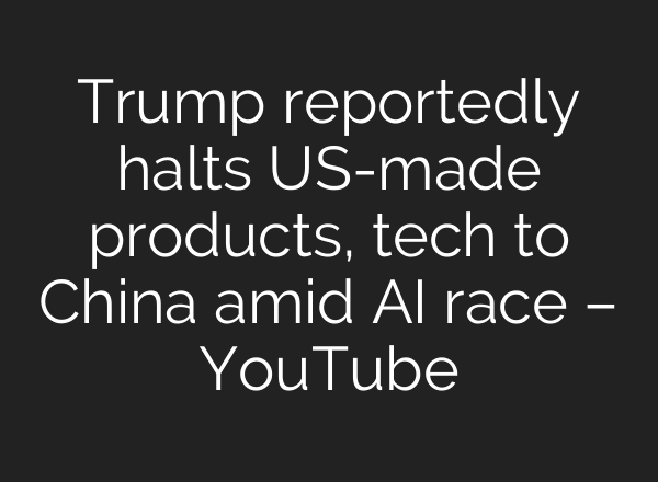 Trump reportedly halts US-made products, tech to China amid AI race – YouTube
