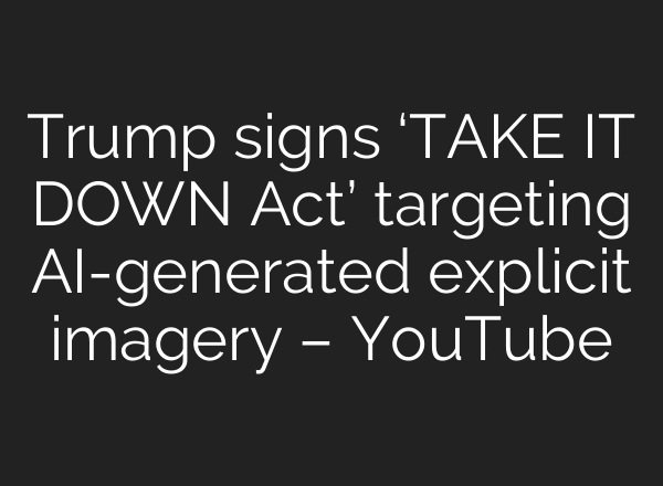 Trump signs ‘TAKE IT DOWN Act’ targeting AI-generated explicit imagery – YouTube
