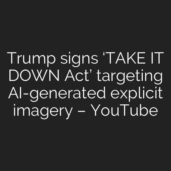 Trump signs ‘TAKE IT DOWN Act’ targeting AI-generated explicit imagery – YouTube