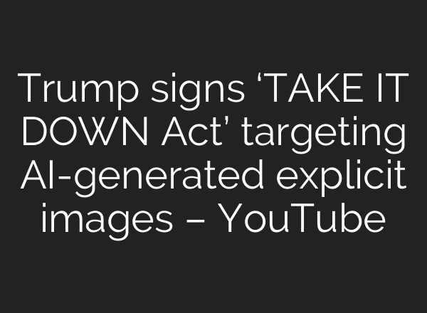 Trump signs ‘TAKE IT DOWN Act’ targeting AI-generated explicit images – YouTube