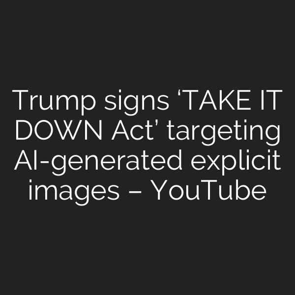 Trump signs ‘TAKE IT DOWN Act’ targeting AI-generated explicit images – YouTube