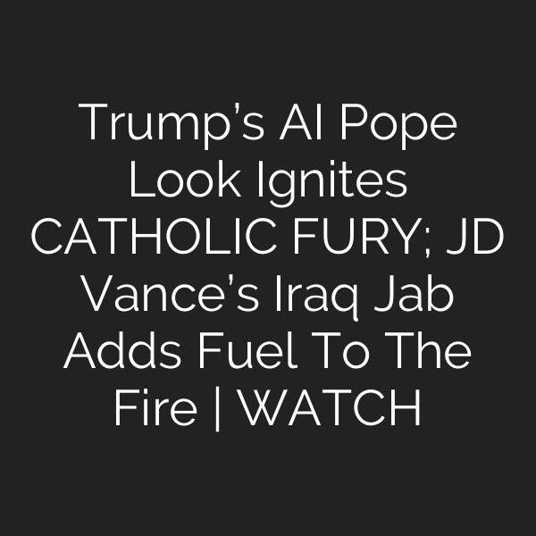Trump’s AI Pope Look Ignites CATHOLIC FURY; JD Vance’s Iraq Jab Adds Fuel To The Fire | WATCH