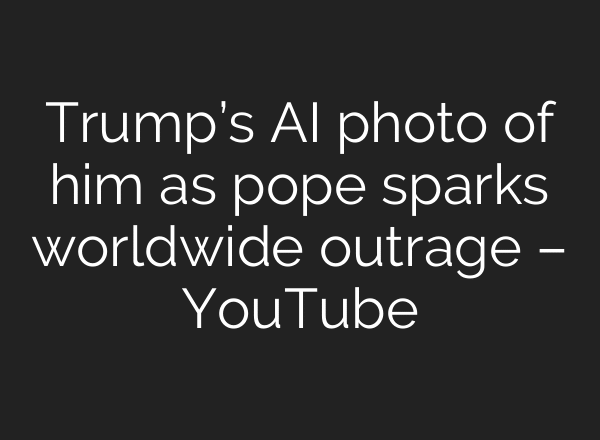 Trump’s AI photo of him as pope sparks worldwide outrage – YouTube