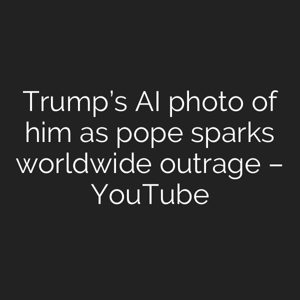 Trump’s AI photo of him as pope sparks worldwide outrage – YouTube