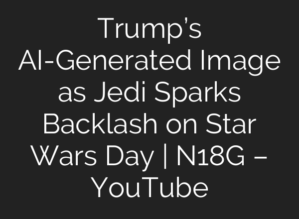 Trump’s AI-Generated Image as Jedi Sparks Backlash on Star Wars Day | N18G – YouTube