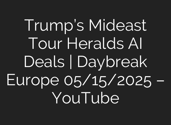 Trump’s Mideast Tour Heralds AI Deals | Daybreak Europe 05/15/2025 – YouTube