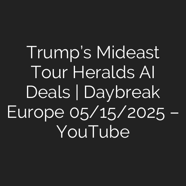 Trump’s Mideast Tour Heralds AI Deals | Daybreak Europe 05/15/2025 – YouTube