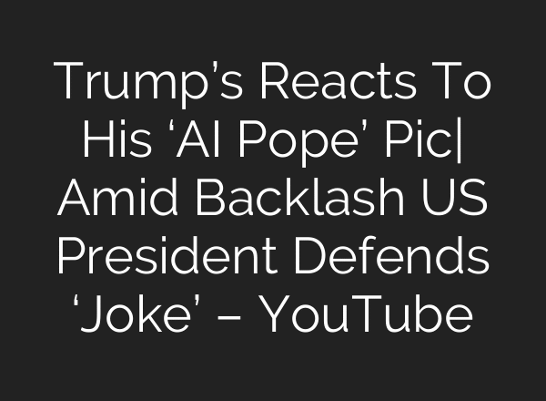 Trump’s Reacts To His ‘AI Pope’ Pic| Amid Backlash US President Defends ‘Joke’ – YouTube