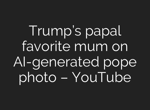 Trump’s papal favorite mum on AI-generated pope photo – YouTube