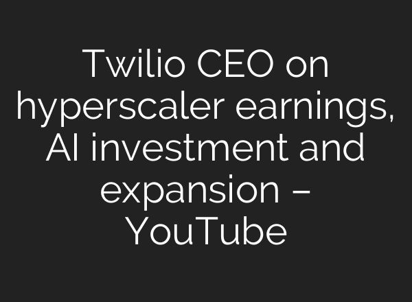 Twilio CEO on hyperscaler earnings, AI investment and expansion – YouTube