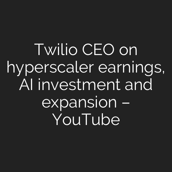 Twilio CEO on hyperscaler earnings, AI investment and expansion – YouTube
