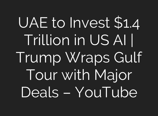 UAE to Invest $1.4 Trillion in US AI | Trump Wraps Gulf Tour with Major Deals – YouTube