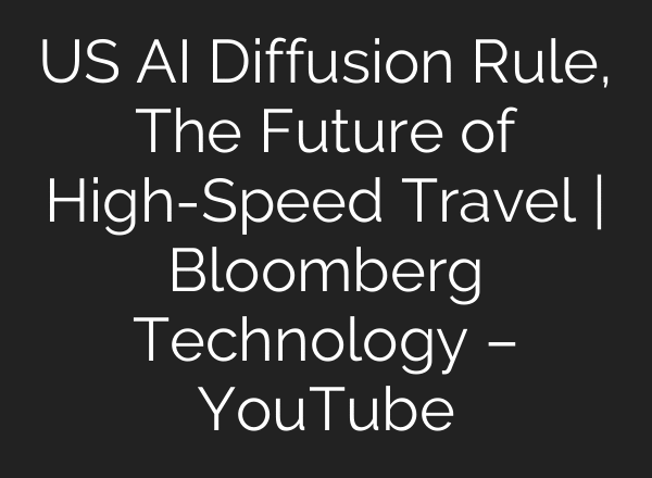 US AI Diffusion Rule, The Future of High-Speed Travel | Bloomberg Technology – YouTube