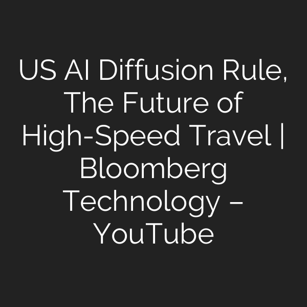 US AI Diffusion Rule, The Future of High-Speed Travel | Bloomberg Technology – YouTube