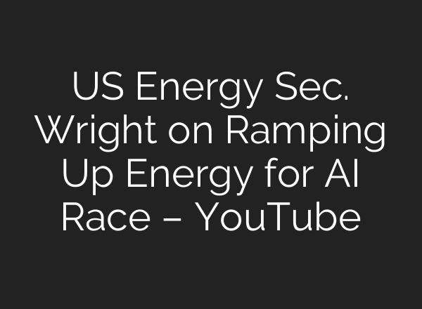US Energy Sec. Wright on Ramping Up Energy for AI Race – YouTube